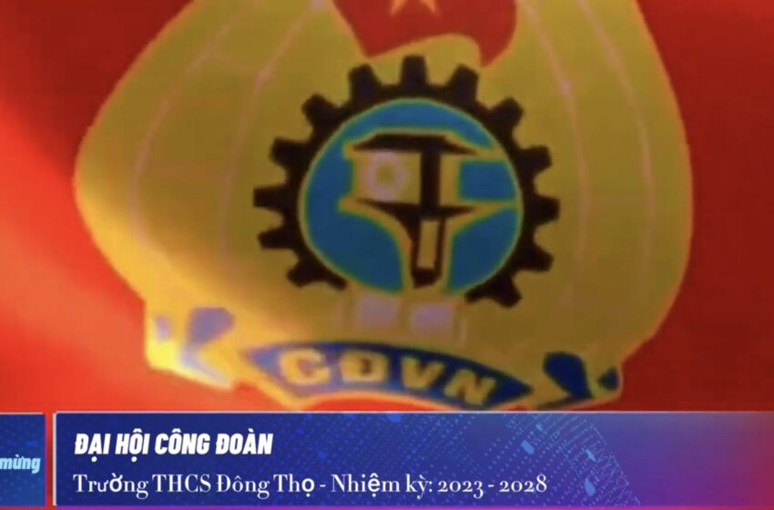  ĐẠI HỘI CÔNG ĐOÀN TRƯỜNG THCS ĐÔNG THỌ NHIỆM KỲ 2023 – 2028